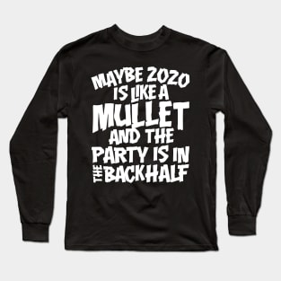 Maybe 2020 Is Like A Mullet Long Sleeve T-Shirt